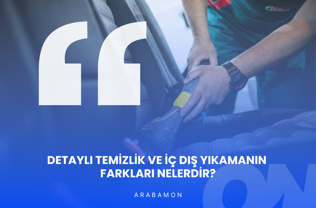 Detaylı Temizlik ve İç Dış Yıkamanın Farkları nelerdir?