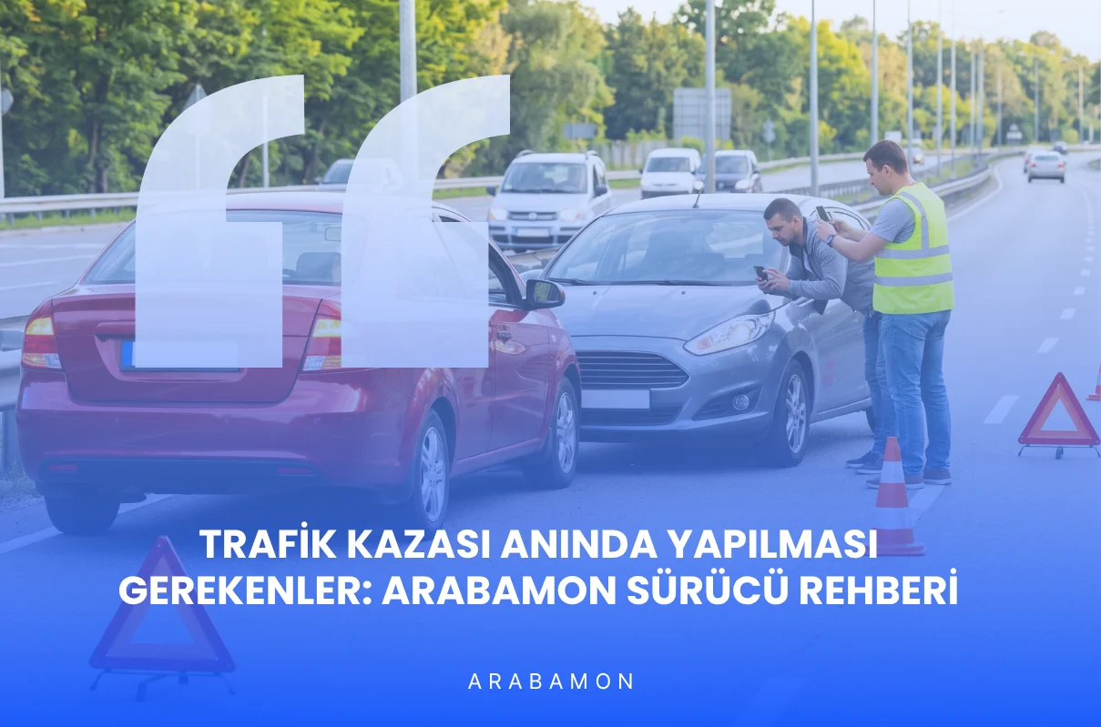 Trafik Kazası Anında Yapılması Gerekenler: ArabamON Sürücü Rehberi